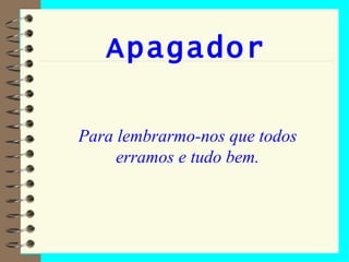 Apagador Para lembrarmo-nos que todos erramos e tudo bem. 