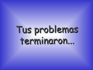 Tus problemas terminaron... 