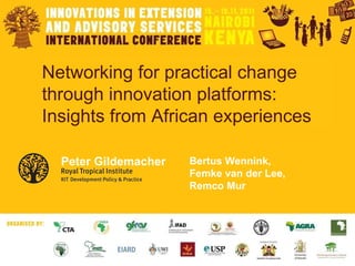 Networking for practical change through innovation platforms: Insights from African experiences Bertus Wennink,  Femke van der Lee,  Remco Mur Peter Gildemacher 