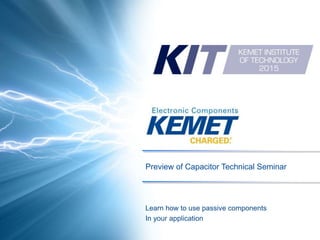 http://www.kemet.com/kit
Preview of Capacitor Technical Seminar
Learn how to use passive components
In your application
 