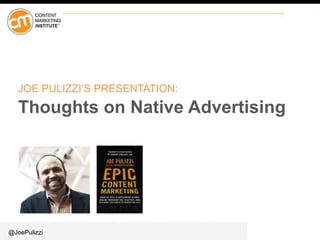 @JoePulizzi
JOE PULIZZI’S PRESENTATION:
Thoughts on Native Advertising
 