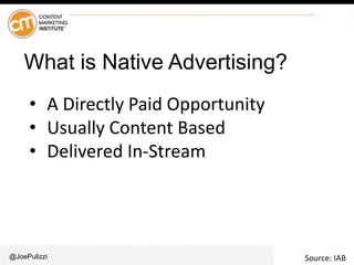 @JoePulizzi
What is Native Advertising?
• A Directly Paid Opportunity
• Usually Content Based
• Delivered In-Stream
Source: IAB
 