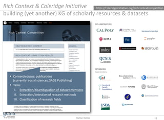 Rich Context & Coleridge Initiative
building (yet another) KG of scholarly resources & datasets
13Stefan Dietze
 Context/corpus: publications
(currently: social sciences, SAGE Publishing)
 Tasks:
I. Extraction/disambiguation of dataset mentions
II. Extraction/detection of research methods
III. Classification of research fields
https://coleridgeinitiative.org/richcontextcompetition
 