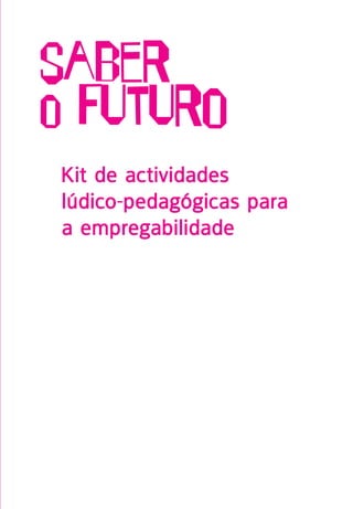 Saber
o futuro
Kit de actividades
lúdico-pedagógicas para
a empregabilidade
 