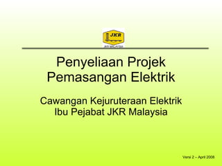 Penyeliaan Projek Pemasangan Elektrik Cawangan Kejuruteraan Elektrik Ibu Pejabat JKR Malaysia Versi 2 – April 2008 