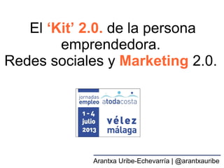 El ‘Kit’ 2.0. de la persona
emprendedora.
Redes sociales y Marketing 2.0.
Arantxa Uribe-Echevarría | @arantxauribe
 