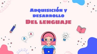 Adquisición y
desarrollo
Del lenguaje
 