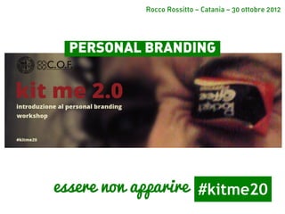 Rocco Rossitto – Catania – 30 ottobre 2013

PERSONAL BRANDING

essere non apparire #kitme20

 