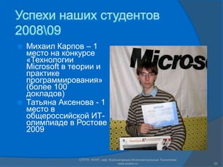 Успехи наших студентов 2008\09Михаил Карпов – 1 место на конкурсе «Технологии Microsoft в теории и практике программирования» (более 100 докладов)Татьяна Аксенова - 1 место в общероссийской ИТ-олимпиаде в Ростове 2009СПГПУ, ФУИТ, каф. Компьютерные Интеллектуальные Технологии www.avalon.ru23