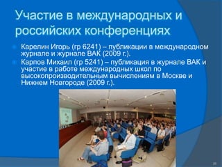 Участие в международных и российских конференцияхКарелин Игорь (гр 6241) – публикации в международном журнале и журнале ВАК (2009 г.).Карпов Михаил (гр 5241) – публикация в журнале ВАК и участие в работе международных школ по высокопроизводительным вычислениям в Москве и Нижнем Новгороде (2009 г.).СПГПУ, ФУИТ, каф. Компьютерные Интеллектуальные Технологии www.avalon.ru26