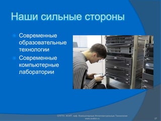Наши сильные стороныСовременные образовательные технологииСовременные компьютерные лаборатории27СПГПУ, ФУИТ, каф. Компьютерные Интеллектуальные Технологии www.avalon.ru