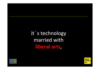 it s technology
married with
liberal arts,
K.I.T.
 
