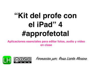 “Kit del profe con
el iPad” 4
#approfetotal
Convierértete en un profe “applicado”
Formación por: Rosa Liarte Alcaine
 