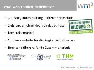 WM³ Weiterbildung Mittelhessen


• „Aufstieg durch Bildung - Offene Hochschule“

• Zielgruppen ohne Hochschulabschluss

• ...