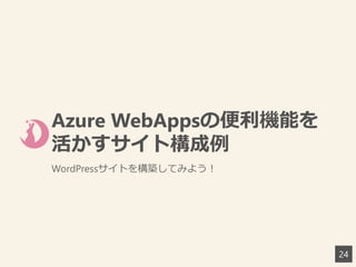 Azure WebAppsの便利機能を
活かすサイト構成例
WordPressサイトを構築してみよう！
24
 
