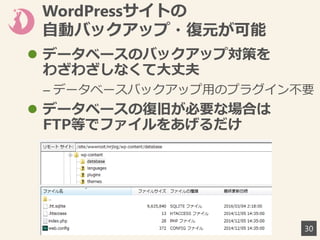 WordPressサイトの
自動バックアップ・復元が可能
 データベースのバックアップ対策を
わざわざしなくて大丈夫
– データベースバックアップ用のプラグイン不要
 データベースの復旧が必要な場合は
FTP等でファイルをあげるだけ
30
 