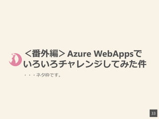 ＜番外編＞Azure WebAppsで
いろいろチャレンジしてみた件
・・・ネタ枠です。
33
 