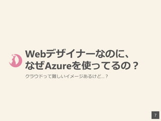 Webデザイナーなのに、
なぜAzureを使ってるの？
クラウドって難しいイメージあるけど…？
7
 