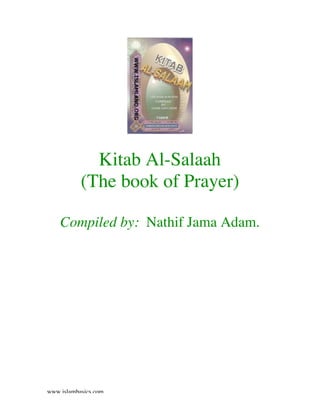 Kitab Al-Salaah
           (The book of Prayer)

    Compiled by: Nathif Jama Adam.




www.islambasics.com
 