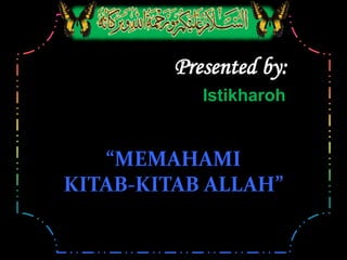 “MEMAHAMI
KITAB-KITAB ALLAH”
Presented by:
Istikharoh
 