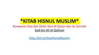 *KITAB HISNUL MUSLIM*
Kumpulan Doa dan Dzikir Dari Al Quran dan As Sunnah
Said bin Ali Al Qathani
http://bit.ly/DoaHisnulMuslim
 