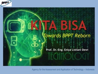 KITA BISA
Agency for the Assessment and Application of Technology – Indonesia
Towards BPPT Reborn
Prof. Dr.-Eng. Eniya Listiani Dewi
 