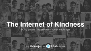 The Internet of Kindness
Doing good in the Internet & social media age
by @vikraijazz of
 