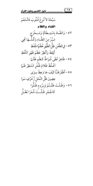 ‫ﻣﺘ‬‫ﻮﻥ‬‫ﺍﻟﻘﺮﺁﻥ‬ ‫ﻭﻋﻠﻮﻡ‬ ‫ﺍﻟﺘﻔﺴﲑ‬ ١٥
‫ﺗ‬ ‫ﻻ‬ ‫ﺳﺒﺤﻪ‬ُ َ ُ ْ ‫ﱢ‬ َ‫ـ‬‫ﻗ‬ ‫ﺰغ‬ُ ْ ِ‫ـ‬‫ﻓﺎﻟ‬ ‫ﻠﻮب‬ْ َ َُ‫ـ‬‫ﺘ‬َ‫ـ‬‫ﻘ‬َ‫ﻢ‬ْ
‫ﻭﺍﻟﻈﺎﺀ‬ ‫ﺍﻟﻀﺎﺩ‬
٥٢-‫ﺑﺎﺳﺘ‬ ‫واﻟﻀﺎد‬ِ
ْ ِ َ َ‫ﱠ‬‫ـــ‬‫وﻣ‬ ‫ﻄﺎﻟﺔ‬َ َ
ٍ َ َ‫ـ‬‫ــ‬‫ﺨﺮج‬ِ َ ْ
‫ﻣ‬َ‫ـ‬‫ﻴ‬‫ﱢ‬‫ـ‬‫اﻟﻈ‬ ‫ﻣﻦ‬ ‫ﺰ‬‫ﱠ‬ َ
ِ ْ‫ــ‬‫وﻛ‬ ‫ﺎء‬ُ َ
ِ‫ـ‬‫ﻠ‬‫ﱡ‬‫ـــ‬‫ﲡﻲ‬ ‫ﻬﺎ‬ِ َ َ
٥٣-‫ﰲ‬‫ﻇﻞ‬‫اﻟﻈﻌﻦ‬‫ﱡ‬ ‫ﱠ‬ِ ِ ْ‫اﻟﻈ‬‫ﱡ‬‫ﻬ‬ْ‫ﺮ‬ِ‫ﻋﻈﻢ‬ُ ْ ُ‫اﳊﻔﻆ‬ِ ِْ ْ
‫أﻳﻘ‬ِ
ْ َ‫و‬ ‫ﻆ‬َ ْ‫أ‬َ‫ﻧﻈ‬ِ ْ‫ﻋﻈﻢ‬ ‫ﺮ‬َ ْْ َ‫اﻟﻠﻔﻆ‬ ‫ﻇﻬﺮ‬ِ ْ ‫ﱠ‬ َِ ْ
٥٤-‫ﺷﻮاظ‬ ‫ﻟﻈﻰ‬ ‫ﻇﺎﻫﺮ‬ُ َ َ ََ ُ ْ
ِ‫ﻛ‬َ‫ـ‬‫ﻇﻠ‬ ‫ﻈﻢ‬َ َ ٍ ْ‫ـ‬‫ﲈ‬َ
‫أﻏ‬ْ‫ـ‬‫ﻇ‬ ‫ﻇﻼم‬ ‫ﻠﻆ‬ُ َ ْ َُ‫ـ‬‫اﻧ‬ ‫ﻔﺮ‬ْ ٍ ْ‫ـ‬‫ﺘ‬َ‫ـ‬‫ﻇ‬ ‫ﻈﺮ‬َ ْ
ِ‫ـ‬‫ﲈ‬َ
٥٥-‫أﻇﻔﺮ‬َ َ ْ َ‫ﻇﻨ‬َ‫ـ‬‫وﻋ‬‫ﺟﺎ‬‫ﻛﻴﻒ‬‫ﺎ‬ِ
َ َ َْ َ‫ﺳﻮى‬‫ﻆ‬َ
ِ ْ
‫اﻟﻨﺤﻞ‬‫ﻇﻞ‬‫ﻋﻀﲔ‬ِ ْ ‫ﱠ‬ ‫ﱠ‬ َ َ ِ ِ‫ﺳﻮا‬‫زﺧﺮف‬َ َ ُ
ٍ ْ ُ
٥٦-‫وﻇ‬َ َ‫ـ‬‫ﻠ‬ْ‫ـ‬‫ﺖ‬َ‫ﻇﻠ‬ْ َ‫ــ‬‫وﺑ‬ ‫ﺘﻢ‬ِ َ ْ ُ‫ـ‬‫ﻇ‬ ‫ﺮوم‬َ ٍ ُ‫ـ‬‫ﻠﻮا‬‫ﱡ‬
‫ﻛﺎﳊﺠ‬ْ
ِْ َ‫ﻇ‬ ‫ﺮ‬َ ِ‫ـ‬‫ﻠ‬‫ﱠ‬‫ـــ‬‫ﻧﻈ‬ ‫ﺷﻌﺮا‬ ‫ﺖ‬َ َ َ َ ُ ْ‫ــ‬‫ﻞ‬‫ﱡ‬
 