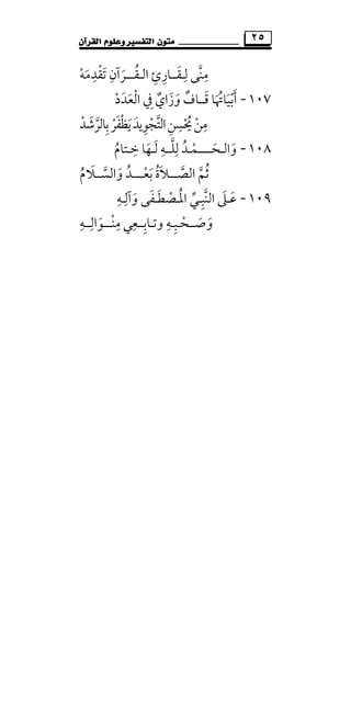 ‫ﻣﺘ‬‫ﻮﻥ‬‫ﺍﻟﻘﺮﺁﻥ‬ ‫ﻭﻋﻠﻮﻡ‬ ‫ﺍﻟﺘﻔﺴﲑ‬ ٢٥
‫ﻟ‬ ‫ﻣﻨﻰ‬ِ ِ‫ﱠ‬‫ـ‬‫ﻘ‬َ‫ــ‬‫اﻟ‬ ‫ﺎرئ‬ِ ِ‫ـ‬‫ﻘ‬ُ‫ـــ‬‫ﺗﻘﺪﻣﻪ‬ ‫ﺮآن‬ْ َ َ
ِ ْ َ ِ
١٠٧-‫ﻗ‬ ‫أﺑﻴﺎﲥﺎ‬َ َ ُ َ ْ َ‫ــ‬‫وزا‬ ‫ﺎف‬َ َ ٌ‫ي‬ٌ‫اﻟﻌﺪد‬ ‫ﰲ‬ْ ََ ْ ِ
‫ﺑﺎﻟﺮﺷﺪ‬‫ﻳﻈﻔﺮ‬‫اﻟﺘﺠﻮﻳﺪ‬‫ﳛﺴﻦ‬‫ﻣﻦ‬ْ َ ‫ﱠ‬َ ‫ﱠ‬ ْ ِْ َ ْ َ ْ ِْ ِ ِ ُِ
١٠٨-‫واﻟ‬َ‫ـ‬‫ﺤـ‬َ‫ــــ‬‫ﻟﻠ‬ ‫ﻤـﺪ‬‫ﱠ‬ ِ ُ ْ‫ــ‬‫ﻪ‬ِ‫ﻟ‬َ‫ـ‬‫ﺧ‬ ‫ﻬﺎ‬ِ
َ‫ـﺘﺎم‬ُ
‫اﻟﺼ‬ ‫ﺛﻢ‬‫ﱠ‬ ‫ﱠ‬ ُ‫ـــ‬‫ﺑﻌ‬ ‫ﻼة‬ْ َ ُ َ‫ــــ‬‫واﻟﺴ‬ ‫ﺪ‬‫ﱠ‬ َ ُ‫ــﻼ‬َ‫م‬ُ
١٠٩-‫اﻟﻨﺒـ‬ ‫ﻋـﲆ‬ِ ‫ﱠ‬ َ َ‫ﻲ‬‫ﱢ‬‫اﳌـﺼﻄـﻔ‬َ َ ُْ‫وآﻟـﻪ‬ ‫ﻰ‬ِ ِ
َ
‫وﺗـﺎﺑ‬ ‫وﺻــﺤـﺒـﻪ‬ِ ِِ
ْ َ َ‫ـ‬‫ـﻌ‬ِ‫ﻲ‬‫ﻣ‬ِ‫ﻨ‬ْ‫ـــ‬‫ﻮ‬َ‫اﻟ‬ِ‫ــﻪ‬ِ
 