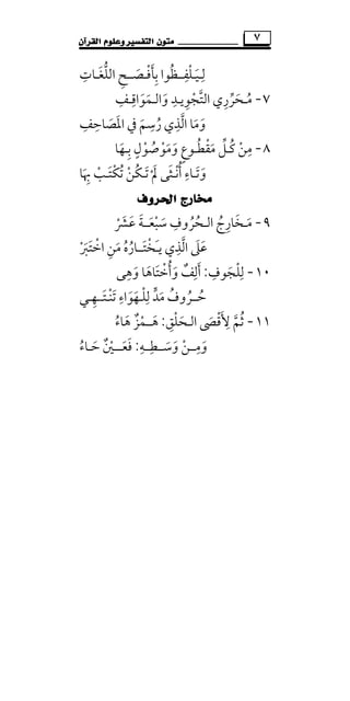 ‫ﻣﺘ‬‫ﻮﻥ‬‫ﺍﻟﻘﺮﺁﻥ‬ ‫ﻭﻋﻠﻮﻡ‬ ‫ﺍﻟﺘﻔﺴﲑ‬ ٧
‫ﻟـﻴـﻠﻔـ‬ِ ِْ َ‫ـ‬‫اﻟﻠ‬ ‫ﺑﺄﻓـﺼــﺢ‬ ‫ﻈﻮا‬‫ﱡ‬ ْ ُِ َ َ ِ‫ﻐـﺎت‬ِ َ
٧-‫ﻣ‬ُ‫ـ‬‫ﺤﺮ‬‫ﱢ‬ َ‫واﻟ‬ ‫اﻟﺘﺠﻮﻳـﺪ‬ ‫ري‬َ ْ
ِ ِ ‫ﱠ‬ ِ‫ـ‬‫ﻤﻮاﻗ‬ِ
َ َ‫ـ‬‫ﻒ‬ِ
‫وﻣ‬َ َ‫اﳌﺼ‬ ‫ﰲ‬ ‫رﺳﻢ‬ ‫اﻟﺬي‬ ‫ﺎ‬َ َ ‫ﱠ‬َ ُ
ِ ِ‫ﺎﺣﻒ‬ِ ِ
٨-‫ﻣﻘﻄ‬ ‫ﻛـﻞ‬ ‫ﻣﻦ‬ُ ْ ‫ﱢ‬َ ُ ْ
ِ‫ـ‬‫وﻣﻮﺻ‬ ‫ﻮع‬ُ ْ ََ ٍ‫ﻮ‬ْ‫ﺑـﻬﺎ‬ ‫ل‬َ ِ ٍ
‫ﲠ‬ ‫ْﺘـﺐ‬‫ﻜ‬‫ﺗ‬ ‫ُﻦ‬‫ﻜ‬‫ﺗـ‬ ‫ﱂ‬ ‫أﻧـﺜﻰ‬ ‫وﺗـﺎء‬َ ِ ْ ْ ََ ُ َ ْ َْ َ َ ُ ِ‫ﺎ‬
‫ﺍﳊﺮﻭﻑ‬ ‫ﳐﺎﺭﺝ‬
٩-‫ﻣ‬َ‫ـ‬‫اﻟ‬ ‫ﺨﺎرج‬ُ ِ َ‫ـ‬‫ﺤﺮ‬ُ ُ‫ﺳﺒﻌ‬ ‫وف‬َ ْ َ
ِ‫ــ‬‫ﻋﴩ‬ ‫ﺔ‬ْ َ َ َ
‫اﻟ‬ ‫ﻋﲆ‬‫ﱠ‬ َ َ‫ﻳ‬ ‫ﺬي‬َِ‫ـ‬‫ﺨﺘ‬َ ْ‫ــ‬‫اﺧﺘﱪ‬ ‫ﻣﻦ‬ ‫ﺎره‬ْ َ َ َُ ْ ِ ُ
١٠-‫ﻟﻠﺠﻮف‬ِ ِ
َ ْ:‫أﻟﻒ‬ٌ ِ َ‫و‬َ‫وﻫ‬ ‫أﺧﺘﺎﻫﺎ‬ِ
َ َ َ ْ ُ‫ﻰ‬
‫ﺣ‬ُ‫ــ‬‫ﻟ‬ ‫ﻣﺪ‬ ‫ﺮوف‬ِ ‫ﱟ‬ َ ُُ‫ﺗﻨ‬ ‫ﻠـﻬﻮاء‬ْ َ ِ
َ َ ْ‫ـ‬‫ﺘ‬َ‫ــ‬‫ﻬ‬ِ‫ـﻲ‬
١١-‫ﻷ‬ ‫ﺛﻢ‬َ ِ
‫ﱠ‬ ُ‫اﻟ‬ ‫ﻗﴡ‬َ ْ‫ـ‬‫ﺤﻠﻖ‬ِ ْ َ:‫ﻫ‬َ‫ــ‬‫ﻫﺎء‬ ‫ﻤﺰ‬ُ َْ ٌ
‫وﻣــﻦ‬ْ َ
ِ‫وﺳ‬َ َ‫ــ‬‫ﻄـ‬ِ‫ـ‬‫ﻪ‬ِ:‫ﻓﻌ‬َ َ‫ــ‬‫ﺣـﺎء‬ ‫ـﲔ‬ُ َْ ٌ
 
