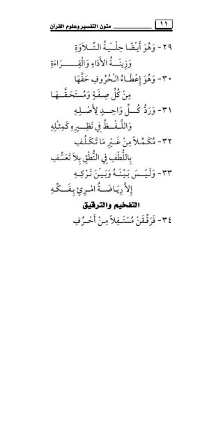 ‫ﻣﺘ‬‫ﻮﻥ‬‫ﺍﻟﻘﺮﺁﻥ‬ ‫ﻭﻋﻠﻮﻡ‬ ‫ﺍﻟﺘﻔﺴﲑ‬ ١١
٢٩-‫أﻳ‬ ‫وﻫﻮ‬َ َ َُْ‫ـ‬‫ﻀ‬ً‫ﺎ‬‫ﺣﻠ‬ْ ِ‫ــ‬‫َﻴ‬‫ـ‬‫ـ‬‫اﻟـﺘ‬ ‫ﺔ‬‫ﱢ‬ ُ‫ـــ‬‫ﻼوة‬ِ
َ َ
‫وزﻳﻨـ‬َ ِ َ‫ـــ‬‫واﻟﻘـ‬ ‫اﻷداء‬ ‫ﺔ‬ِ ْ َُ َ
ِ َ‫ـــــــ‬‫ـﺮاءة‬ِ
َ َ
٣٠-‫إﻋ‬ ‫وﻫﻮ‬ْ ِ َ َُ‫ﻄ‬َ‫ــ‬‫اﻟ‬ ‫ﺎء‬ُْ‫ـ‬‫ﺣﻘﻬﺎ‬ ‫ﺤﺮوف‬َ َ ُ‫ﱠ‬ ِ
ُ
‫ﻣﻦ‬ْ
ِ‫ﻛﻞ‬‫ﱢ‬ ُ‫ﺻـﻔ‬َ ِ‫ـ‬‫وﻣﺴﺘﺤ‬ ‫ﺔ‬َ ََ ُ
ٍ‫ـ‬‫ﻘ‬‫ﱠ‬‫ـــ‬‫ﻬـﺎ‬َ
٣١-‫ورد‬‫ﱡ‬ ََ‫ﻛ‬ُ‫ــــ‬‫واﺣ‬ ‫ﻞ‬ِ
َ ‫ﱢ‬‫ـــ‬‫ـﺪ‬ٍ‫ﻷ‬َ ِ‫ﺻ‬ْ‫ــ‬‫ﻠـﻪ‬ِ ِ
‫واﻟﻠ‬‫ﱠ‬ َ‫ــ‬‫ﻔـ‬ْ‫ــ‬‫ﻧﻈ‬ ‫ﰲ‬ ‫ﻆ‬ِ َ ِ ُ‫ــــ‬‫ْﻠ‬‫ـ‬‫ﻛﻤﺜ‬ ‫ﲑه‬ِ ِ َِ ِ‫ﻪ‬ِ
٣٢-َ‫ﻜ‬‫ﻣ‬ُ‫ـ‬‫ﻤ‬‫ﱢ‬‫ـ‬‫ﻏ‬ ‫ﻣﻦ‬ ‫ﻼ‬َ ْ
ِ ً‫ــ‬‫ﺗ‬ ‫ﻣﺎ‬ ‫ﲑ‬َ َ ِْ‫ـ‬َ‫ﻜ‬‫ـ‬‫ﻠـﻒ‬ِ ُ
‫ﺑﺎﻟﻠ‬‫ﱡ‬ ِ‫ﺗﻌﺴﻒ‬ ‫ﺑﻼ‬ ‫اﻟﻨﻄﻖ‬ ‫ﰲ‬ ‫ﻄﻒ‬ِ ِ
‫ﱡ‬ َ َ َ ِ ِ ِْ ْ‫ﱡ‬
٣٣-‫وﻟ‬َ َ‫ـ‬‫ﻴ‬ْ‫ــ‬‫ﺑ‬ ‫ـﺲ‬َ َ‫ـ‬‫ﻴ‬ْ‫ـ‬‫ﻨـ‬َ‫ـ‬‫وﺑ‬ ‫ﻪ‬َ َ ُ‫ـ‬‫ﻴ‬ْ‫ـ‬‫ﺗ‬ ‫ﻦ‬َ َ‫ـ‬‫ﺮﻛ‬ِ
ْ‫ـ‬‫ـ‬‫ﻪ‬ِ
‫رﻳـﺎﺿ‬ ‫إﻻ‬َ َ ِ ‫ﱠ‬ ِ‫ـــ‬‫اﻣ‬ ‫ﺔ‬ْ ُ‫ـ‬‫ﺑ‬ ‫ـﺮئ‬ِ ٍ ِ‫ـ‬‫ﻔ‬َ‫ــــ‬‫ـﻪ‬‫ﱢ‬‫ﻜ‬ِ
‫ﺍﻟﺘﻔﺨﻴ‬‫ﻭﺍﻟﺘﺮﻗﻴﻖ‬ ‫ﻢ‬
٣٤-‫ﻓﺮ‬َ َ‫ﻗ‬‫ﱢ‬‫ـ‬‫ﻘﻦ‬ْ َ‫ﻣﺴﺘ‬َ ْ ُ‫ــ‬‫أﺣ‬ ‫ﻣـﻦ‬ ‫ﻔﻼ‬ْ َْ ِ ًِ‫ـ‬‫ـﺮف‬ِ
ُ
 
