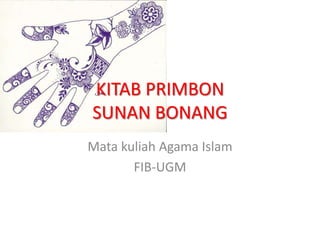 KITAB PRIMBON
SUNAN BONANG
Mata kuliah Agama Islam
       FIB-UGM
 