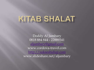 KITAB SHALAT Doddy Al Jambary 0818 884 844 - 22889341 aljambary@gmail.com www.cordova-travel.com http://sukseshidup.com www.slideshare.net/aljambary 