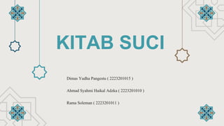 KITAB SUCI
Dimas Yudha Pangestu ( 2223201015 )
Ahmad Syahmi Haikal Adzka ( 2223201010 )
Rama Soleman ( 2223201011 )
 