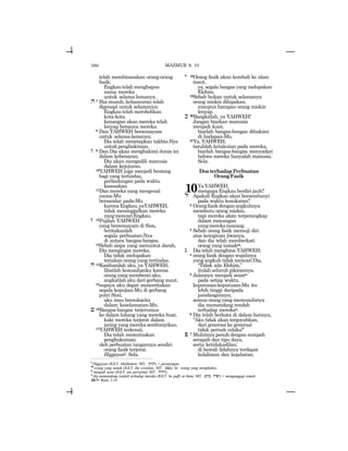 580
telah membinasakan orang-orang
fasik;
Engkautelahmenghapus
nama mereka
untuk selama-lamanya.
h7 Hai musuh, kehancuran telah
digenapi untuk selamanya;
Engkau telah merobohkan
kota-kota,
kenangan akan mereka telah
lenyap bersama mereka.
8 Dan YAHWEH bersemayam
untuk selama-lamanya;
Dia telah menetapkan takhta-Nya
untukpenghakiman.
w 9 Dan Dia akan menghakimi dunia ini
dalam kebenaran;
Dia akan mengadili manusia
dalam kejujuran.
10YAHWEH juga menjadi benteng
bagi yang tertindas,
perlindungan pada waktu
kesesakan.
11Dan mereka yang mengenal
nama-Mu
bersandar pada-Mu
karenaEngkau,yaYAHWEH,
tidak meninggalkan mereka
yangmencariEngkau.
z 12Pujilah YAHWEH
yang bersemayam di Sion,
beritakanlah
segala perbuatan-Nya
di antara bangsa-bangsa.
13Sebab siapa yang menuntut darah,
Dia mengingat mereka,
Dia tidak melupakan
teriakan orang yang tertindas.
x 14Kasihanilah aku, ya YAHWEH,
lihatlah kesusahanku karena
orangyangmembenciaku,
angkatlah aku dari gerbang maut,
15supaya aku dapat menceritakan
segala kepujian-Mu di gerbang
putri Sion;
aku mau bersukacita
dalam keselamatan-Mu.
j 16Bangsa-bangsa terjerumus
ke dalam lubang yang mereka buat,
kaki mereka terjerat dalam
jaring yang mereka sembunyikan.
17YAHWEH terkenal,
Dia telah memutuskan
penghukuman;
oleh perbuatan tangannya sendiri
orang fasik terjerat.
Higgayonl. Sela.
y 18Orang fasik akan kembali ke alam
maut,
ya, segala bangsa yang melupakan
Elohim.
19Sebab bukan untuk selamanya
orang miskin dilupakan,
ataupun harapan orang miskin
lenyap.
k 20Bangkitlah, ya YAHWEH!
Jangan biarkan manusia
menjadi kuat;
biarlah bangsa-bangsa dihakimi
di hadapan-Mu.
21Ya, YAHWEH,
taruhlah ketakutan pada mereka;
biarlah bangsa-bangsa menyadari
bahwa mereka hanyalah manusia.
Sela.
DoaterhadapPerbuatan
OrangFasik
10YaYAHWEH,
mengapa Engkau berdiri jauh?
l Apakah Engkau akan bersembunyi
pada waktu kesukaran?
2 Orangfasikdenganangkuhnya
memburu orang miskin,
tapi mereka akan terperangkap
dalam rancangan
yangmerekarancang.
3 Sebab orang fasik memuji diri
atas keinginan jiwanya,
dan dia telah memberkati
orang yang tamakm.
n Dia telah menghina YAHWEH;
4 orang fasik dengan wajahnya
yang angkuh tidak mencari Dia,
“Tidak ada Elohim,”
itulah seluruh pikirannya.
5 Jalannya menjadi sesatn
pada setiap waktu,
keputusan-keputusan-Mu itu
lebih tinggi daripada
pandangannya;
semua orang yang memusuhinya
dia memandang rendah
terhadap merekao.
6 Dia telah berkata di dalam hatinya,
“Aku tidak akan tergoyahkan,
dari generasi ke generasi
tidak pernah celaka!”
p 7 Mulutnya penuh dengan sumpah
serapah dan tipu daya,
serta ketidakadilan;
di bawah lidahnya terdapat
kelaliman dan kejahatan.
l
Higgayon (JGLT: Meditation; MT: !wygh) = perenungan.
m
orang yang tamak (JGLT: the covetous; MT: [cb). lit.: orang yang menghabisi.
n
menjadi sesat (JGLT: are perverted; MT: Wlyxy).
o
dia memandang rendah terhadap mereka (JGLT: he puffs at them; MT: ~hB xypy) = menganggap remeh.
10:7= Rom. 3:14
MAZMUR 9, 10
 