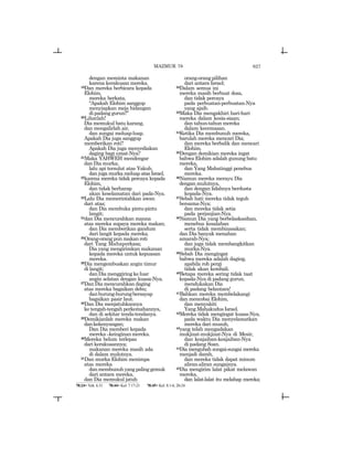 627
dengan meminta makanan
karena kerakusan mereka.
19Dan mereka berbicara kepada
Elohim,
mereka berkata,
“Apakah Elohim sanggup
menyiapkan meja hidangan
dipadanggurun?”
20Lihatlah!
Dia memukul batu karang,
dan mengalirlah air,
dan sungai meluap-luap.
Apakah Dia juga sanggup
memberikan roti?
Apakah Dia juga menyediakan
daging bagi umat-Nya?
21Maka YAHWEH mendengar
dan Dia murka;
lalu api tersulut atas Yakub,
dan juga murka meluap atas Israel,
22karena mereka tidak percaya kepada
Elohim,
dan tidak berharap
akan keselamatan dari pada-Nya.
23Lalu Dia memerintahkan awan
dari atas;
dan Dia membuka pintu-pintu
langit;
24dan Dia mencurahkan manna
atas mereka supaya mereka makan;
dan Dia memberikan gandum
dari langit kepada mereka.
25Orang-orang pun makan roti
dari Yang Mahaperkasa;
Dia yang mengirimkan makanan
kepada mereka untuk kepuasan
mereka.
26Dia mengembuskan angin timur
di langit;
dan Dia menggiring ke luar
angin selatan dengan kuasa-Nya.
27Dan Dia mencurahkan daging
atas mereka bagaikan debu;
danburung-burungbersayap
bagaikan pasir laut.
28Dan Dia menjatuhkannya
ke tengah-tengah perkemahannya,
dan di sekitar tenda-tendanya.
29Demikianlah mereka makan
dankekenyangan;
Dan Dia memberi kepada
mereka _keinginanmereka.
30Mereka belum terlepas
dari kerakusannya;
makanan mereka masih ada
di dalam mulutnya.
31Dan murka Elohim menimpa
atas mereka
danmembunuhyangpalinggemuk
dari antara mereka,
dan Dia memukul jatuh
orang-orang pilihan
dari antara Israel;
32Dalam semua ini
mereka masih berbuat dosa,
dan tidak percaya
pada perbuatan-perbuatan-Nya
yang ajaib.
33Maka Dia mengakhiri hari-hari
mereka dalam kesia-siaan;
dan tahun-tahun mereka
dalam kecemasan.
34Ketika Dia membunuh mereka,
barulah mereka mencari Dia;
dan mereka berbalik dan mencari
Elohim.
35Dengan demikian mereka ingat
bahwa Elohim adalah gunung batu
mereka,
dan Yang Mahatinggi penebus
mereka.
36Namun mereka merayu Dia
dengan mulutnya,
dan dengan lidahnya berdusta
kepada-Nya.
37Sebab hati mereka tidak teguh
bersama-Nya;
dan mereka tidak setia
pada perjanjian-Nya.
38Namun Dia yang berbelaskasihan,
menebus kesalahan
serta tidak membinasakan;
dan Dia banyak menahan
amarah-Nya;
dan juga tidak membangkitkan
murka-Nya.
39Sebab Dia mengingat
bahwa mereka adalah daging,
apabila roh pergi
tidak akan kembali.
40Betapa mereka sering tidak taat
kepada-Nya di padang gurun,
mendukakan Dia
di padang belantara!
41Bahkan mereka membelakangi
dan mencobai Elohim,
dan menyakiti
Yang Mahakudus Israel.
42Mereka tidak mengingat kuasa-Nya,
pada waktu Dia menyelamatkan
mereka dari musuh,
43yang telah mengadakan
mukjizat-mukjizat-Nya di Mesir,
dan keajaiban-keajaiban-Nya
di padang Soan.
44Dia mengubah sungai-sungai mereka
menjadi darah,
dan mereka tidak dapat minum
aliran-aliran sungainya.
45Dia mengirim lalat pikat melawan
mereka,
dan lalat-lalat itu melahap mereka;
MAZMUR 78
78:24= Yoh. 6:31 78:44= Kel. 7:17-21 78:45= Kel. 8:1-6, 20-24
 