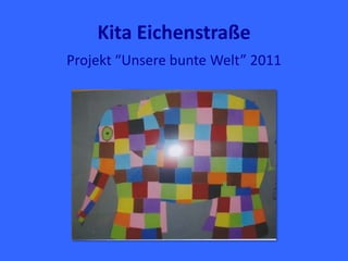 Kita Eichenstraße
Projekt “Unsere bunte Welt” 2011
 