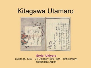 Kitagawa Utamaro Style: Ukiyo-e Lived: ca. 1753 – 31 October 1806 (18th - 19th century) Nationality: Japan 