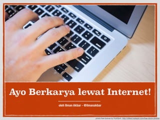 Ayo Berkarya lewat Internet! 
oleh Ilman Akbar - @ilmanakbar 
photo free license by HubSpot. http://offers.hubspot.com/free-stock-photos 
 