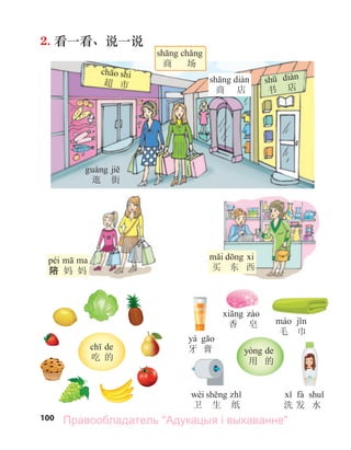 100
2. 看一看、说一说
商 场
逛 街
书 店
shì
超 市
商 店
péi
陪 妈 妈 买 东 西
de
吃 的
de
用 的
yá
牙 膏
fà
洗 发 水
香 皂
wèi
卫 生 纸
毛 巾
Правообладатель "Адукацыя і выхаванне"
 