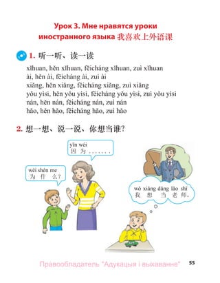 55
Урок 3. Мне нравятся уроки
иностранного языка 我喜欢上外语课
1. 听一听、读一读
2. 想一想、说一说、你想当谁？
wèi
为 什 么？
wéi
因 为 ...... .
我 想 当 老 师。
Правообладатель "Адукацыя і выхаванне"
 