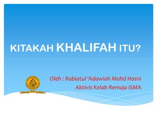 KITAKAH KHALIFAH ITU?
Oleh : Rabiatul ‘Adawiah Mohd Hosni
Aktivis Kelab Remaja ISMA

 
