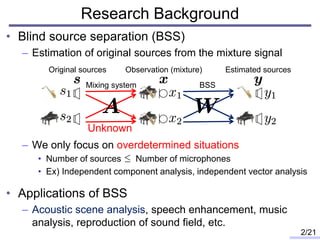 Research Background
• Blind source separation (BSS)
– Estimation of original sources from the mixture signal
– We only foc...