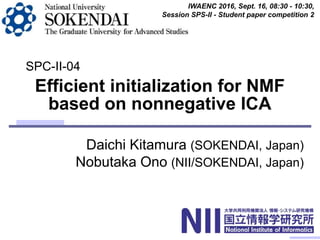 Daichi Kitamura (SOKENDAI, Japan)
Nobutaka Ono (NII/SOKENDAI, Japan)
Efficient initialization for NMF
based on nonnegative ICA
IWAENC 2016, Sept. 16, 08:30 - 10:30,
Session SPS-II - Student paper competition 2
SPC-II-04
 