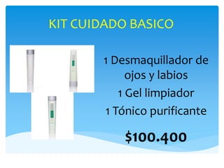 KIT CUIDADO BASICO
1 Desmaquillador de
ojos y labios
1 Gel limpiador
1 Tónico purificante
$100.400
 