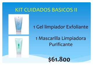 KIT CUIDADOS BASICOS II
1 Gel limpiador Exfoliante
1 Mascarilla Limpiadora
Purificante
$61.800
 