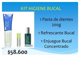 KIT HIGIENE BUCAL
1 Pasta de dientes
200g
1 Refrescante Bucal
1 Enjuague Bucal
Concentrado
$58.600
 