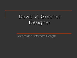 David V. Greener
     Designer

Kitchen and Bathroom Designs
 