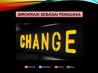 BIROKRASI SEBAGAI PENGUASA
Pemegang
Kekuasaan
Obyek
Kekuasaan
Birokrasi Rakyat
Melayani
Mengontrol
PEDULI
INOVATIF
INTEGRITAS PROFESIONAL
 