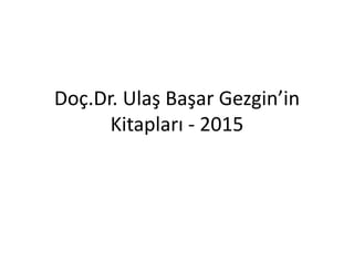 Doç.Dr. Ulaş Başar Gezgin’in
Kitapları - 2015
 